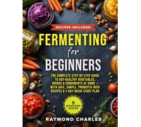 Fermenting for Beginners: The Complete Step-by-Step Guide to Gut-Healthy Vegetables, Drinks & Condiments at Home - With Safe, Simple, Probiotic-Rich Recipes & 7-Day Quick-Start Plan