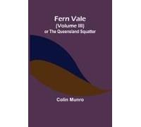 Fern Vale (Volume Iii) Or The Queensland Squatter