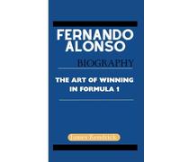 FERNANDO ALONSO BIOGRAPHY: The Art of Winning in Formula 1