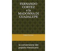 FERNANDO CORTEZ E LA MADONNA DI GUADALUPE: la conversione del popolo messicano