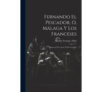Fernando El Pescador, O, Málaga Y Los Franceses: Drama En Tres Actos Y Diez Cuadros