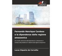 Fernando Henrique Cardoso e la dipendenza dalla regione amazzonica: Uno studio sulla teoria della dipendenza e sull'operato di Cardoso alla presidenza in relazione alla regione amazzonica