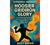 Fernando Mendoza Hoosier Gridiron Glory: An Indiana Quarterback's Ascent to College Football's Highest Honor (2019-2023)