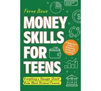 Money Skills for Teens: A Beginner’s Guide to Budgeting, Saving, and Investing. Everything a Teenager Should Know About Personal Finance