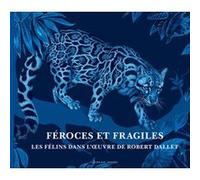 Féroces et fragiles, les félins dans l'oeuvre de Robert Dallet Robert Dallet (Illustration), Dominique Baqué (Auteur), Nadine Coleno (Auteur), Alan Rabinowitz (Auteur)