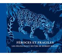 Féroces Et Fragiles - Les Félins Dans L'oeuvre De Robert Dallet