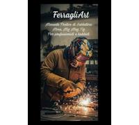 FerragliArt Manuale Pratico di Saldatura: MMA, MIG MAG, TIG per professionisti e hobisti