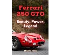 Ferrari 250 GTO: Beauty, Power, Legend