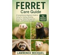 FERRET: A Comprehensive Beginner’s Guide to Caring for, Feeding, Breeding, Grooming, Habitat Management, Health, and Practical Strategies