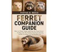 FERRET COMPANION GUIDE: How to Train, Tame, and Care for Your Ferret Feeding, Litter Box Training, Enrichment, Housing, Health, Grooming, Cost, and Handling Tips