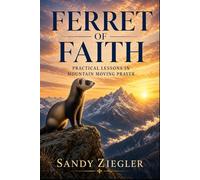 Ferret of Faith: Practical Lessons in Mountain Moving Prayer