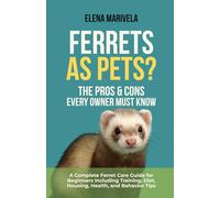 Ferrets as Pets? The Pros & Cons Every Owner Must Know: A Complete Ferret Care Guide for Beginners Including Training, Diet, Housing, Health, and Behavior Tips