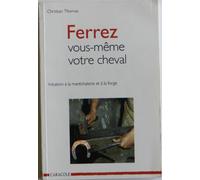 Ferrez Vous-Meme Votre Cheval. Initiation A La Marechalerie Et A La Forge