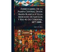 Ferro-carril De La Pampa Central Desde BahÃ-a Blanca Ã Villa Mercedes De San Luis Y Rio 4o De CÃ3rdoba, 1877-1888...