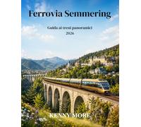 Ferrovia Semmering Guida ai treni panoramici 2026: Guida per chi visita per la prima volta la storica ferrovia di montagna austriaca, patrimonio ... alpine e i comodi viaggi in treno da Vienna