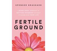 Fertile Ground: A Mind-Body Approach to Getting Pregnant without It Taking over Your Life