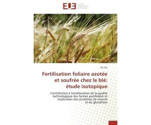 Fertilisation foliaire azotée et soufrée chez le blé: étude isotopique Contribution à l'amélioration de la qualité technologique des farines panifiables et implication des - Illa Tea - Universitaires 