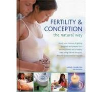 Fertility & Conception the Natural Way: Boost Your Chances of Getting Pregnant and Prepare for a Successful Birth and Healthy Baby Using Natural Therapies, Diet and Simple Exercise Regimes Kim Davies 
