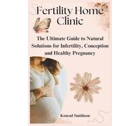 Fertility Home Clinic: The Ultimate Guide to Natural Solutions for Infertility, Conception and Healthy Pregnancy