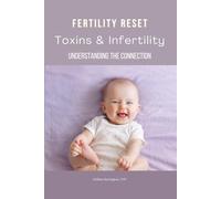 Fertility Reset: Understanding The Connection Between Infertility and Toxins: Steps for Detoxification and Fertility Improvement | Reducing Environmental and Dietary Toxins for Fertility