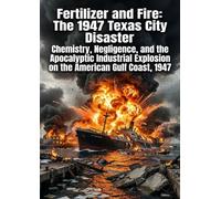 Fertilizer and Fire: The 1947 Texas City Disaster: Chemistry, Negligence, and the Apocalyptic Industrial Explosion on the American Gulf Coast, 1947