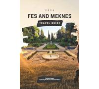 FES AND MEKNES TRAVEL GUIDE 2026: Explore Ancient Medinas, Imperial History & Hidden Gems of Morocco: Detailed Itineraries, Top Sights, Local Cuisine ... Maps, Practical Tips & Cultural Experiences.
