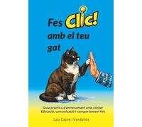 Fes Clic amb el teu gat: Guia pràctica d’entrenament amb clicker. Educació, comunicació i comportament felí.