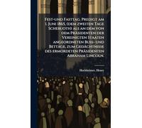 Fest-und Fasttag. Predigt am 1. Juni 1865, (dem zweiten Tage Schebuoth) als an dem von dem Präsidenten der Vereinigten Staaten angeordneten Buss- und ... des ermordeten Präsidenten Abraham Lincoln.