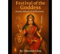 Festival of the Goddess: Stories, Rituals & Reflections: Myths, Vrats, Pujas, and the Divine Feminine Wisdom for Devotees Worldwide