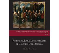 Festivals & Daily Life In The Arts Of Colonial Latin America, 1492-1850: Papers From The 2012 Mayer Center Symposium At The Denver Art Museum