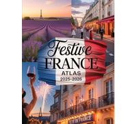 FESTIVE FRANCE ATLAS 2025-2026: EXPLORE REGIONAL FESTIVALS, LOCAL FLAVORS, AND CULTURAL WONDERS FROM PROVENCE TO PARIS IN THE HEART OF FRENCH FESTIVITY