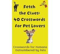 Fetch the Clues: 40 Crosswords for Pet Lovers: The Perfect Gift for Pet Owners | 40 puzzles | 6 x 9 inches | Fun Gift for Anyone Who Loves Cats, Dogs and all Types of Animals