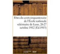 Fêtes du cent-cinquantenaire de l'École nationale vétérinaire de Lyon, 26-27 octobre 1912 Collectif (Auteur)