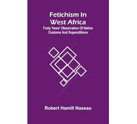 Fetichism in West Africa: forty years' observation of native customs and superstitions
