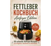 Fettleber Kochbuch Airfryer Edition: 50 Rezepte zur Ernährung bei Fettleber - Entgiften & Leberfasten aus der Heißluftfritteuse | Inkl. 30-Tage Ernährungsplan