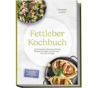 Fettleber Kochbuch: Die leckersten leberfreundlichen Rezepte für jeden Geschmack - für mehr Energie - inkl. 30-Tage-Ernährungsplan, Brotrezepte, Snacks, Süßspeisen ohne Zuckerzusatz, Getränke uvm.