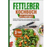 Fettleber Kochbuch Fur Anfänger: Einfache, heilende Rezepte, um Ihre Lebergesundheit zu unterstützen, die Energie zu steigern und sich auf natürliche Weise besser zu fühlen