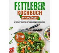 Fettleber Kochbuch Fur Anfänger: Einfache, heilende Rezepte, um Ihre Lebergesundheit zu unterstützen, die Energie zu steigern und sich auf natürliche Weise besser zu fühlen