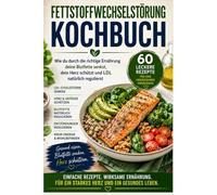 Fettstoffwechselstörung Kochbuch: Wie du durch die richtige Ernährung deine Blutfette senkst, dein Herz schützt und LDL natürlich regulierst