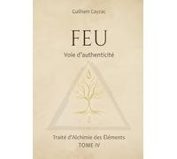 Feu : Voie d'authenticité (Traité d'Alchimie des Éléments, tome 4)