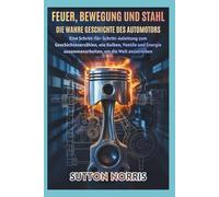 Feuer, Bewegung und Stahl Die wahre Geschichte des Automotors: Eine Schritt-für-Schritt-Anleitung zum Geschichtenerzählen, wie Kolben, Ventile und Energie zusammenarbeiten, um die Welt anzutreiben.