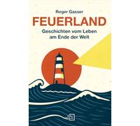 Feuerland: Geschichten vom Leben am Ende der Welt