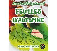 Feuilles d'automne Livre De Coloriage Inversé Pour Les Adultes: 34 Magnifiques Motifs D'aquarelle | Créativité, Inspiration, Attention, Méditation, Relaxation, Coloriage Anti-stress