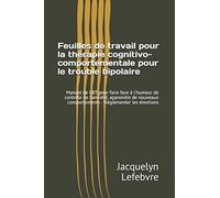 Feuilles de travail pour la thérapie cognitivo-comportementale pour le trouble bipolaire: Manuel de CBT pour faire face à l'humeur de contrôle de ... comportements - Réglementer les émotions