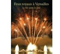 Feux royaux à Versailles Raphaël Masson (Auteur), Thierry Nava (Photographie), Elise Thiébaut (Auteur)