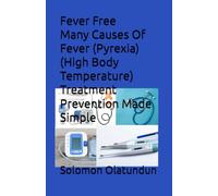 Fever Free Many Causes Of Fever (Pyrexia)(High Body Temperature) Treatment Prevention Made Simple