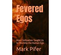Fevered Egos: How Civilization Taught Us to Worship the Human Ego