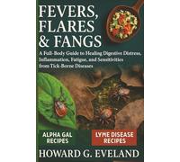Fevers, Flares & Fangs: A Full-Body Guide to Healing Digestive Distress, Inflammation, Fatigue, and Sensitivities from Tick- Borne Diseases