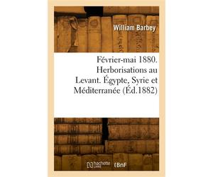 Février-mai 1880. Herborisations au Levant. Égypte, Syrie et Méditerranée - William Barbey - Hachette Bnf - broché - Livre
