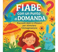 FIABE CON UN PUNTO DI DOMANDA - RISPONDI ALLE 3 DOMANDE: RACCONTO DOLCI E RIFLESSIVI PER STIMOLARE L'IMMAGINAZIONE